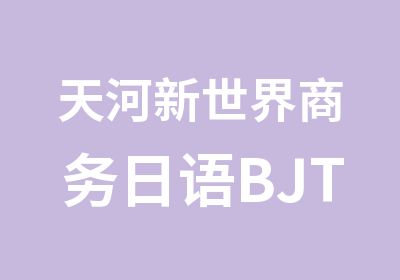 天河新世界商务日语BJT精英培训班