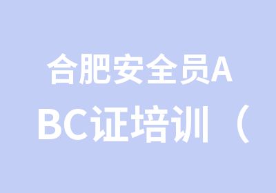 合肥安全员ABC证培训（建设厅出证）