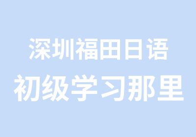 深圳福田日语初级学习那里好