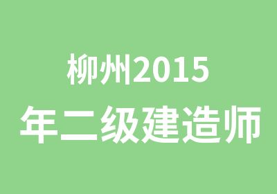 柳州2015年二级建造师考试培训