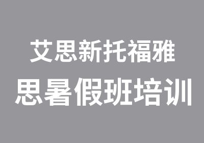 艾思新托福雅思暑假班培训