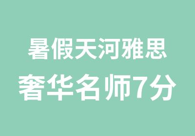 暑假天河雅思奢华7分班培训