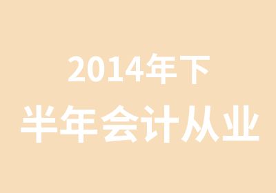 2014年下半年会计从业资格证考试及培训