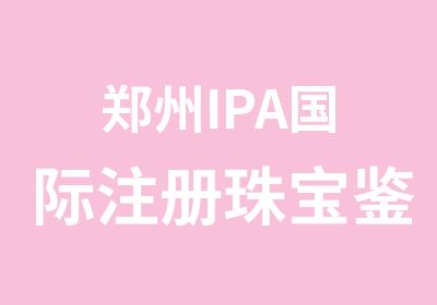 郑州IPA国际注册珠宝鉴定师课程