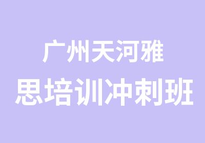 广州天河雅思培训冲刺班