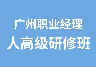 广州职业经理人研修班MBA课程