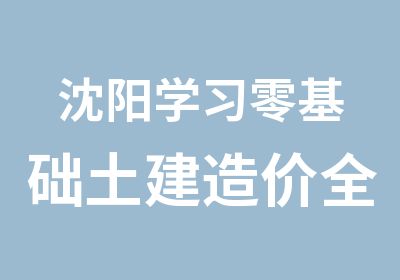 沈阳学习零基础土建造价全日班