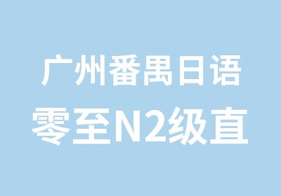 广州番禺日语零至N2级直达套餐班