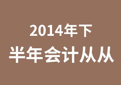 2014年下半年会计从从业资格考试