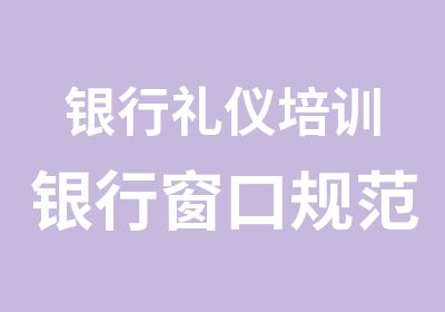 银行礼仪培训银行窗口规范化管理内训