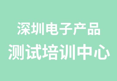 深圳电子产品测试培训中心