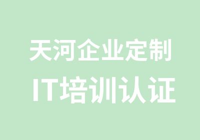 天河企业定制IT培训认证课程