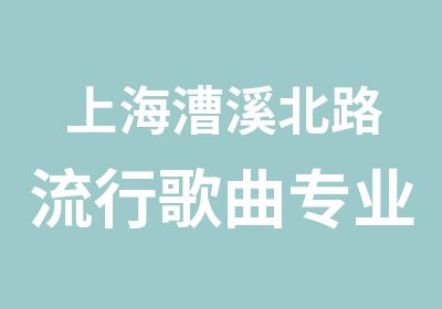 上海漕溪北路流行歌曲专业训练课/上海青年学唱歌在哪里/上海声乐培训