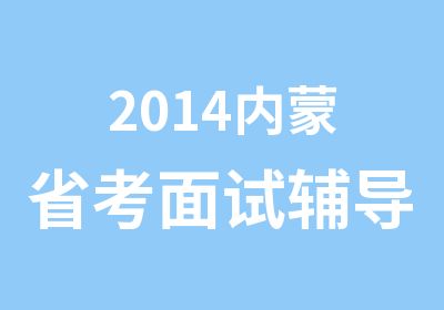 2014内蒙省考面试辅导培训班光华教育