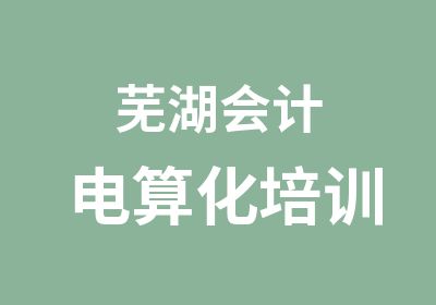 芜湖会计电算化培训