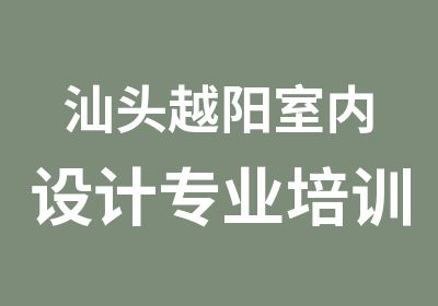 汕头越阳室内设计专业培训零基础授课先试