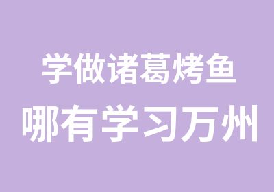 学做诸葛烤鱼哪有学习万州烤鱼