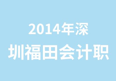 2014年深圳福田会计职称培训学校