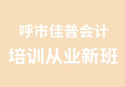 呼市佳普会计培训从业新班名额预定中