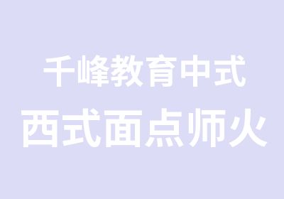 千峰教育中式西式面点师火热招生