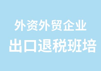 外资外贸企业出口退税班培训