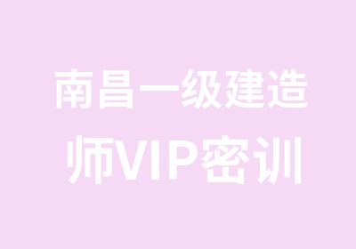 南昌一级建造师VIP密训培训班