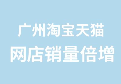 广州天猫网店销量倍增绝密解析实战技能班