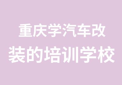 重庆学汽车改装的培训学校