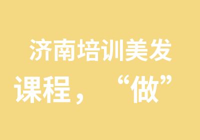 济南培训美发课程，“做”不一样的自己。