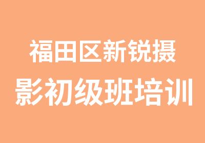 福田区新锐摄影初级班培训