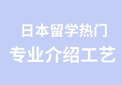 日本留学热门专业介绍工艺设计