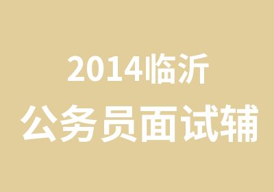 2014临沂公务员面试辅导夜晚周末班