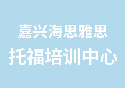 嘉兴海思雅思托福培训中心嘉兴托福冲刺110分课程