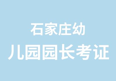 石家庄幼儿园园长考证