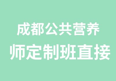 成都公共营养师定制班直接工作