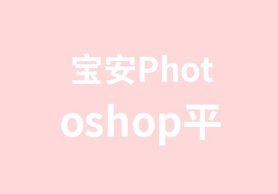 宝安Photoshop平面设计培训班