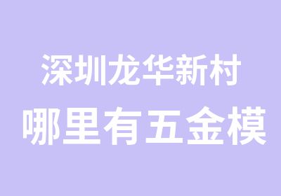 深圳龙华新村哪里有五金模具设计培训