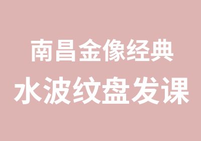 南昌金像经典水波纹盘发课程