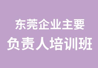 东莞企业主要负责人培训班