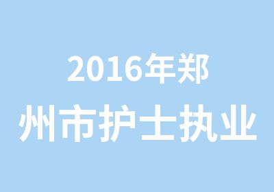 2016年郑州市护士执业资格考试