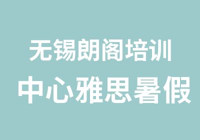 无锡朗阁培训中心雅思暑假开课计划