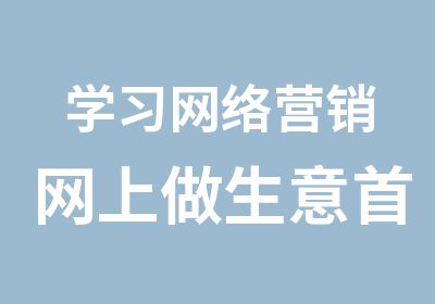 学习网络营销网上做生意选培训机构