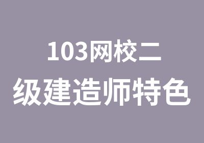 103网校二级建造师特色课程