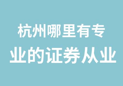 杭州哪里有专业的证券从业资格考试培训面授课程