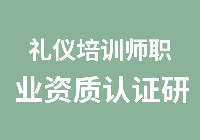 礼仪培训师职业资质认证研修班招生