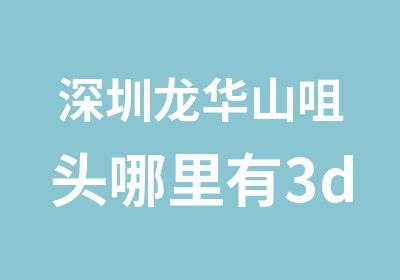 深圳龙华山咀头哪里有3d室内设计培训