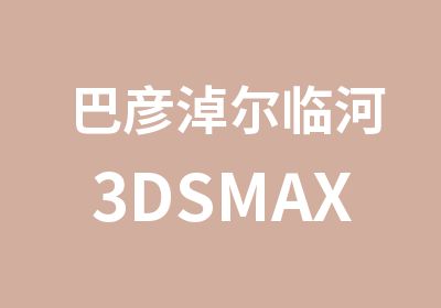 巴彦淖尔临河3DSMAX建筑表现培训