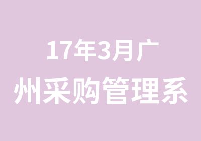 17年3月广州采购管理系统培训学习时间地点，课程安排