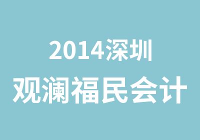 2014深圳观澜福民会计从业资格证培训机