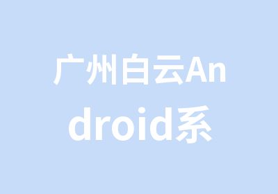 广州白云Android系统应用开发学习班